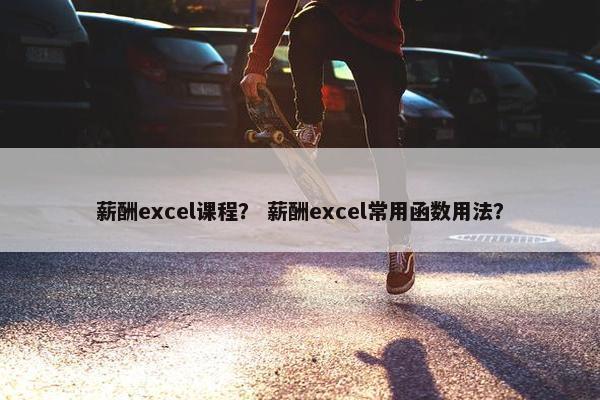 薪酬excel课程？ 薪酬excel常用函数用法？
