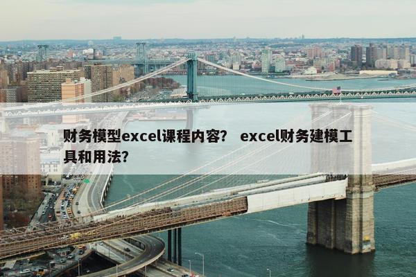 财务模型excel课程内容？ excel财务建模工具和用法？