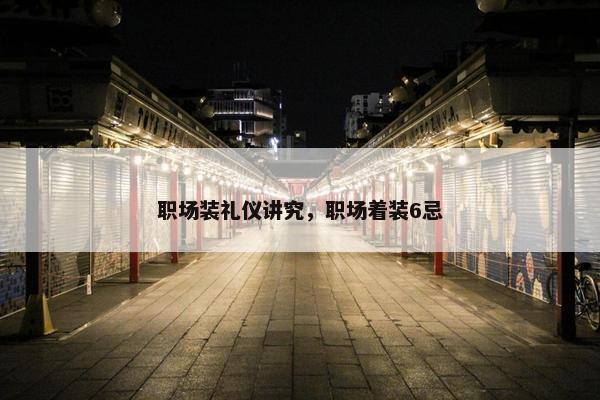 职场装礼仪讲究，职场着装6忌