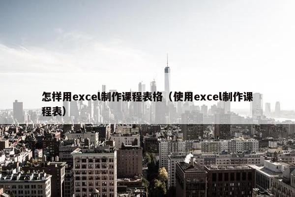 怎样用excel制作课程表格（使用excel制作课程表）