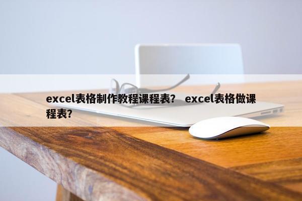 excel表格制作教程课程表？ excel表格做课程表？
