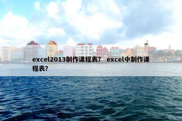 excel2013制作课程表？ excel中制作课程表？