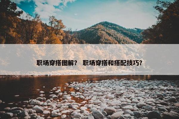 职场穿搭图解？ 职场穿搭和搭配技巧？