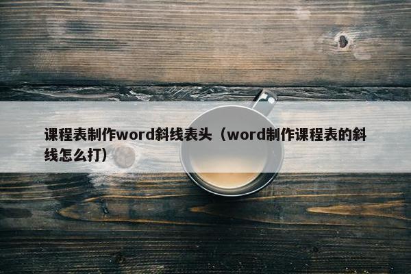 课程表制作word斜线表头（word制作课程表的斜线怎么打）