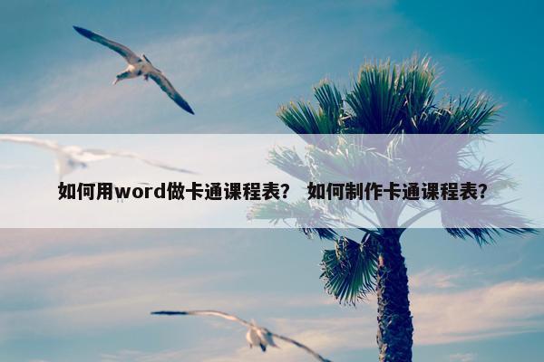 如何用word做卡通课程表？ 如何制作卡通课程表？