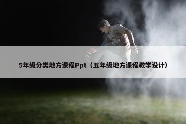 5年级分类地方课程Ppt（五年级地方课程教学设计）