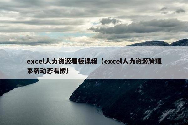 excel人力资源看板课程（excel人力资源管理系统动态看板）
