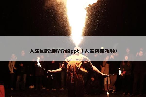 人生回放课程介绍ppt（人生讲课视频）