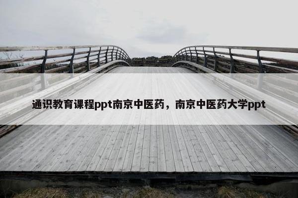 通识教育课程ppt南京中医药，南京中医药大学ppt