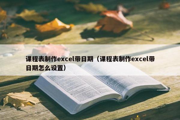 课程表制作excel带日期（课程表制作excel带日期怎么设置）
