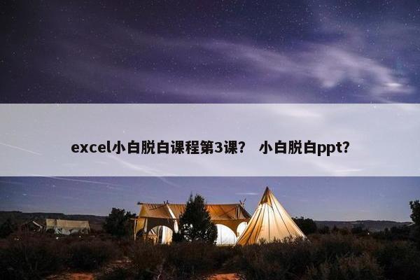 excel小白脱白课程第3课？ 小白脱白ppt？