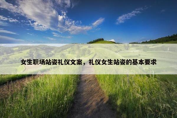 女生职场站姿礼仪文案，礼仪女生站姿的基本要求