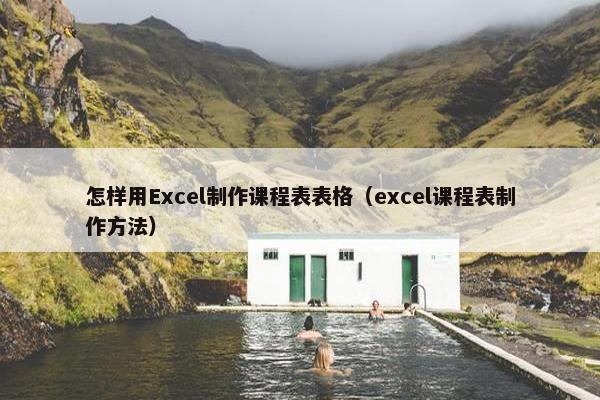 怎样用Excel制作课程表表格（excel课程表制作方法）
