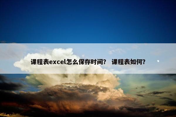 课程表excel怎么保存时间？ 课程表如何？