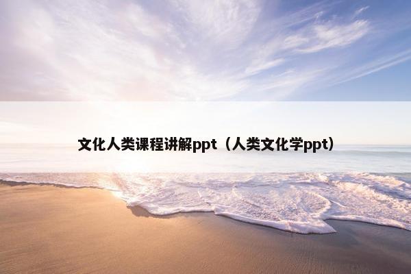 文化人类课程讲解ppt（人类文化学ppt）