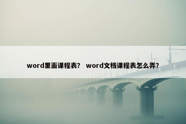 word里面课程表？ word文档课程表怎么弄？