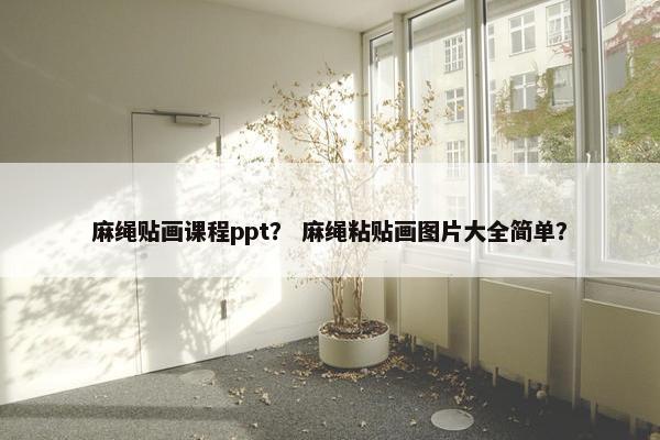 麻绳贴画课程ppt？ 麻绳粘贴画图片大全简单？