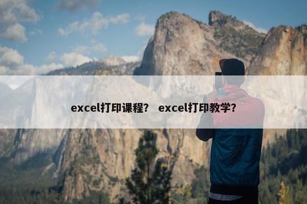 excel打印课程？ excel打印教学？