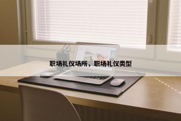 职场礼仪场所，职场礼仪类型