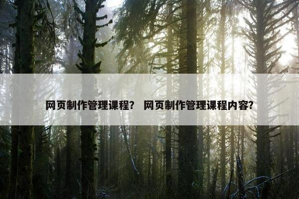 网页制作管理课程？ 网页制作管理课程内容？