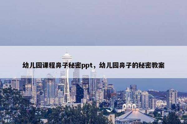 幼儿园课程鼻子秘密ppt，幼儿园鼻子的秘密教案