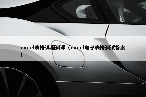 excel表格课程测评（excel电子表格测试答案）