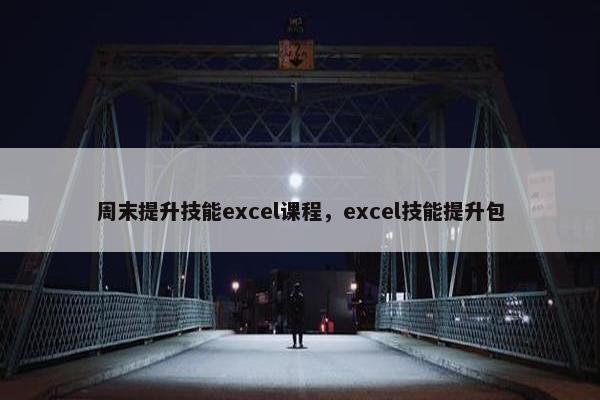 周末提升技能excel课程，excel技能提升包
