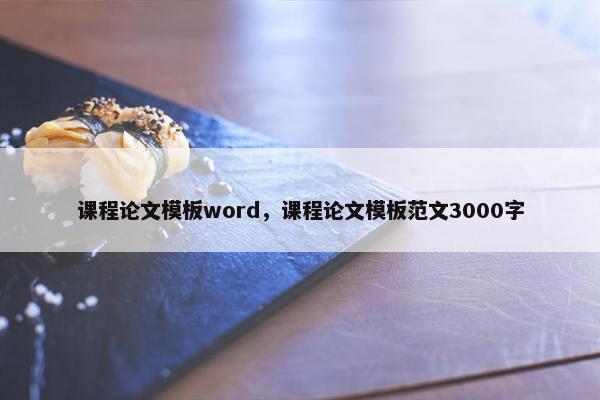 课程论文模板word，课程论文模板范文3000字