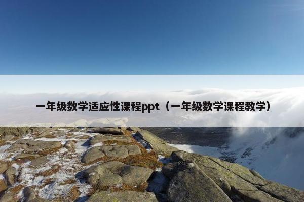 一年级数学适应性课程ppt（一年级数学课程教学）