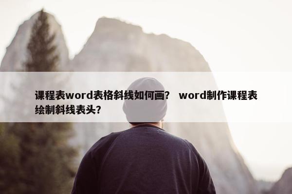 课程表word表格斜线如何画？ word制作课程表绘制斜线表头？