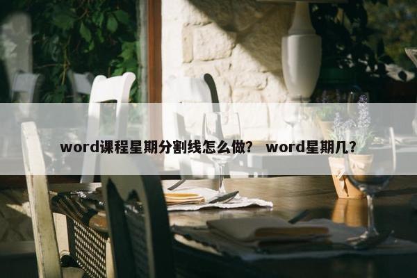 word课程星期分割线怎么做？ word星期几？