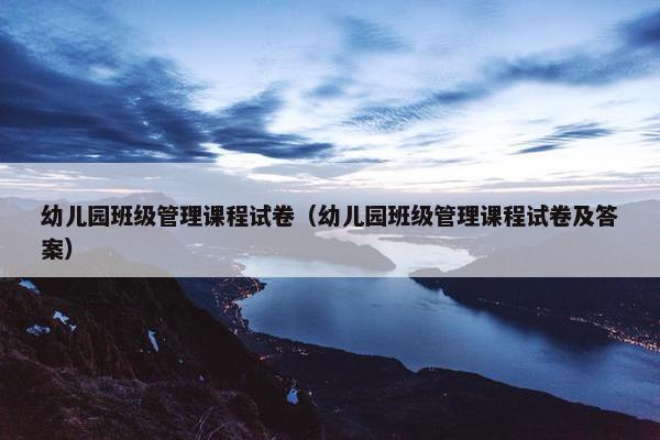 幼儿园班级管理课程试卷（幼儿园班级管理课程试卷及答案）