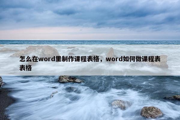 怎么在word里制作课程表格，word如何做课程表表格