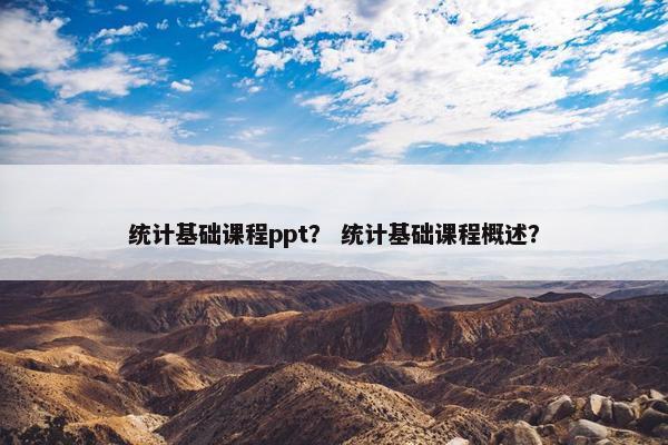 统计基础课程ppt？ 统计基础课程概述？