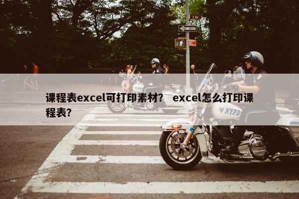 课程表excel可打印素材？ excel怎么打印课程表？