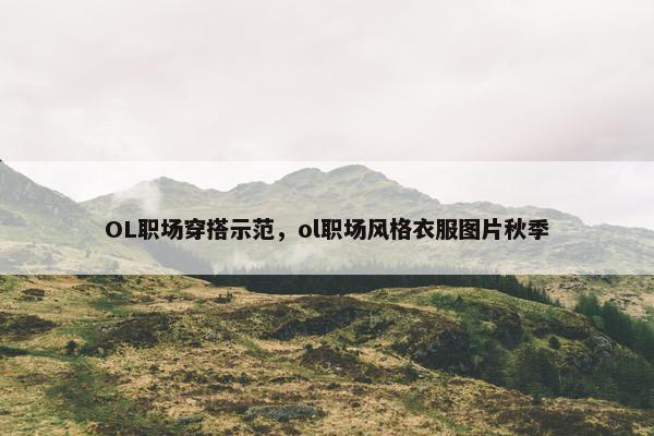 OL职场穿搭示范，ol职场风格衣服图片秋季