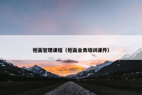柜面管理课程（柜面业务培训课件）