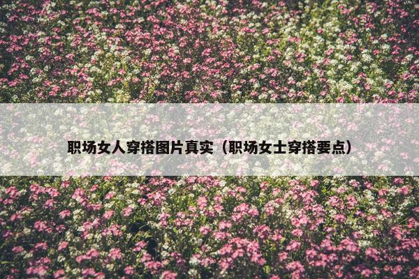 职场女人穿搭图片真实（职场女士穿搭要点）