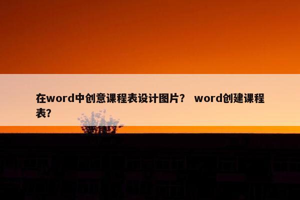 在word中创意课程表设计图片？ word创建课程表？