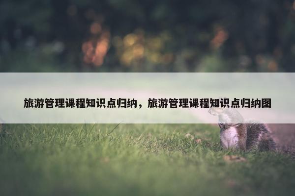 旅游管理课程知识点归纳，旅游管理课程知识点归纳图