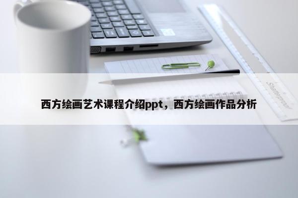 西方绘画艺术课程介绍ppt，西方绘画作品分析