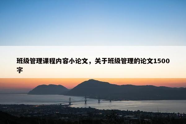 班级管理课程内容小论文，关于班级管理的论文1500字