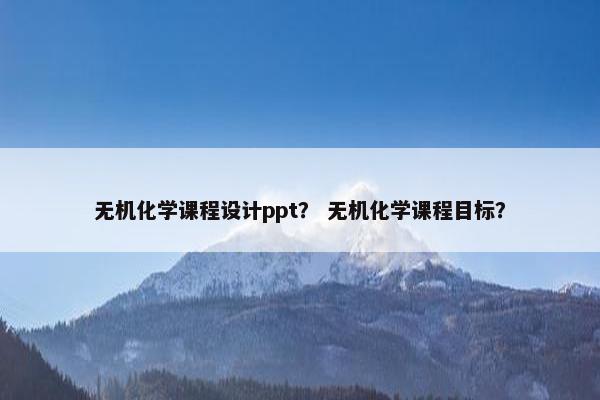 无机化学课程设计ppt？ 无机化学课程目标？