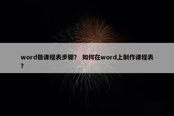 word做课程表步骤？ 如何在word上制作课程表？