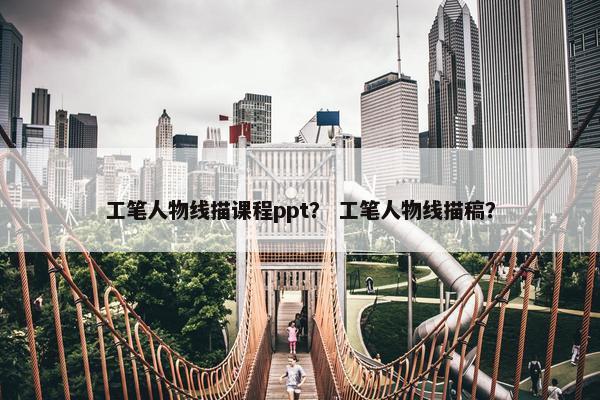 工笔人物线描课程ppt？ 工笔人物线描稿？