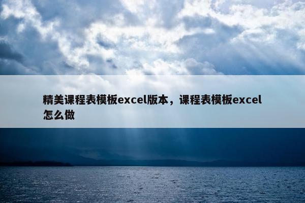 精美课程表模板excel版本，课程表模板excel怎么做