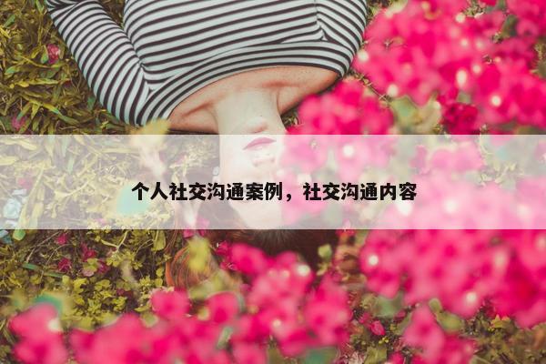 个人社交沟通案例，社交沟通内容