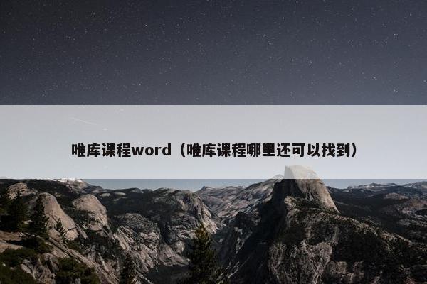 唯库课程word（唯库课程哪里还可以找到）