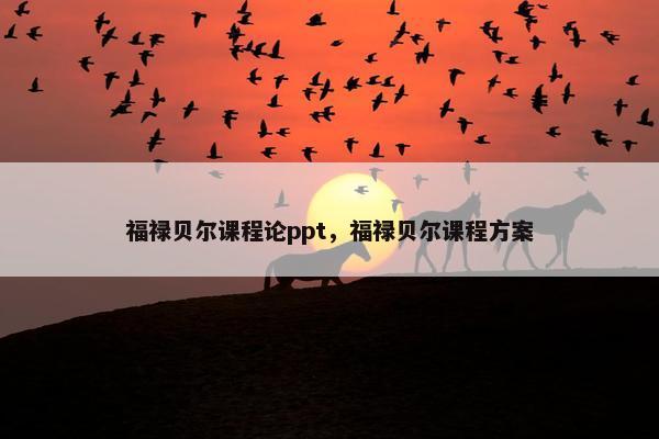 福禄贝尔课程论ppt，福禄贝尔课程方案