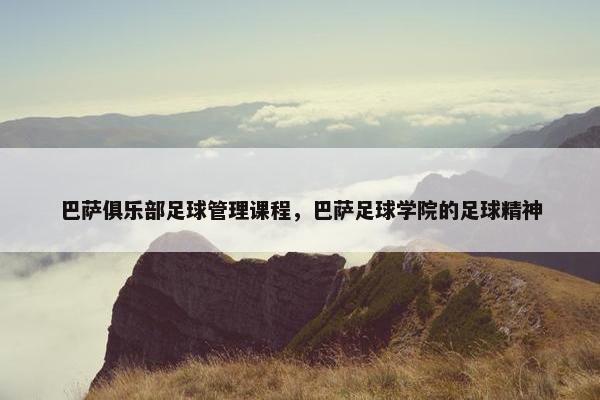 巴萨俱乐部足球管理课程，巴萨足球学院的足球精神